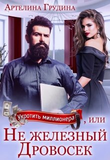 Укротить миллионера, или Не железный Дровосек (Артелина Грудина)