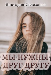 Мы нужны друг другу (Виктория Селезнёва)