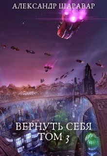 Вернуть себя. Том 3 (Александр Setroi Шаравар)