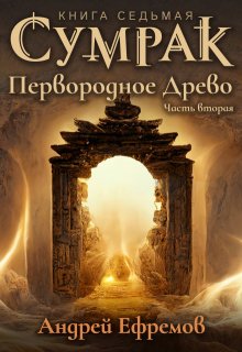 Сумрак-7. Первородное Древо. Часть вторая (Андрей Ефремов)