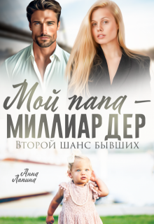 Мой папа — миллиардер. Второй шанс бывших (Анна Лапина)